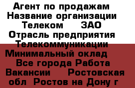 Агент по продажам › Название организации ­ Телеком 21, ЗАО › Отрасль предприятия ­ Телекоммуникации › Минимальный оклад ­ 1 - Все города Работа » Вакансии   . Ростовская обл.,Ростов-на-Дону г.